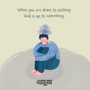 When you are down to nothing, God is up to something.