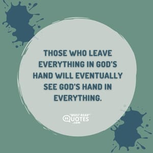 Those who leave everything in God’s hand will eventually see God’s hand in everything.