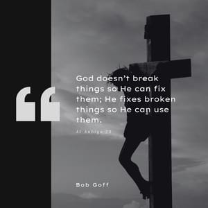 God doesn’t break things so He can fix them; He fixes broken things so He can use them.