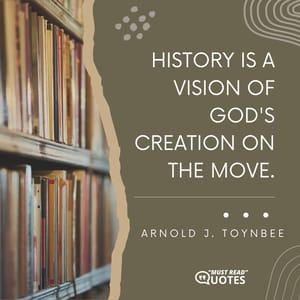 History is a vision of God's creation on the move.