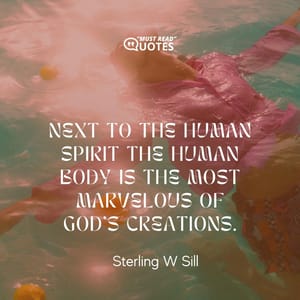 Next to the human spirit the human body is the most marvelous of God's creations.
