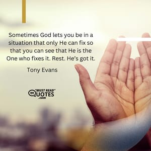 Sometimes God lets you be in a situation that only He can fix so that you can see that He is the One who fixes it. Rest. He’s got it.