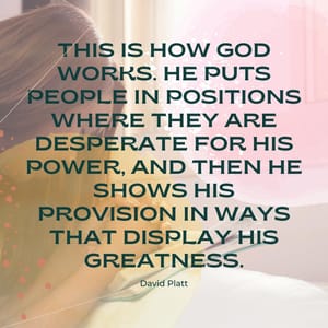 This is how God works. He puts people in positions where they are desperate for his power, and then he shows his provision in ways that display his greatness.