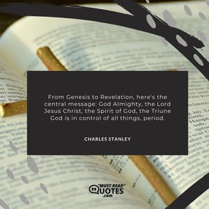 From Genesis to Revelation, here's the central message: God Almighty, the Lord Jesus Christ, the Spirit of God, the Triune God is in control of all things, period.
