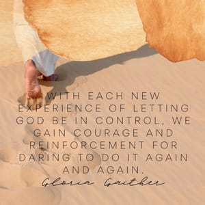 With each new experience of letting God be in control, we gain courage and reinforcement for daring to do it again and again.