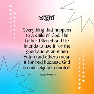 Everything that happens to a child of God, His father filtered and He intends to use it for the good and even when Satan and others mean it for bad because God is sovereignly in control.