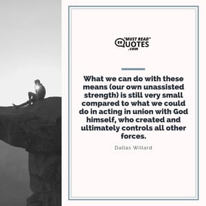 What we can do with these means (our own unassisted strength) is still very small compared to what we could do in acting in union with God himself, who created and ultimately controls all other forces.