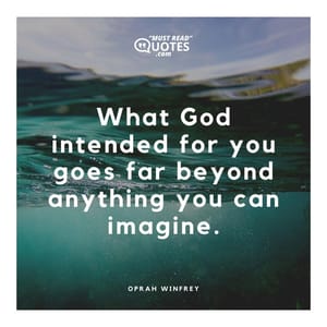 What God intended for you goes far beyond anything you can imagine.