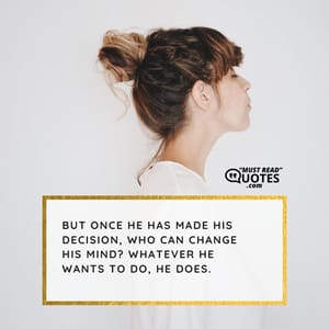 But once He has made His decision, who can change His mind? Whatever He wants to do, He does.
