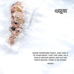 Know therefore today, and take it to your heart, that the Lord, He is God in heaven above and on the earth below; there is no other.