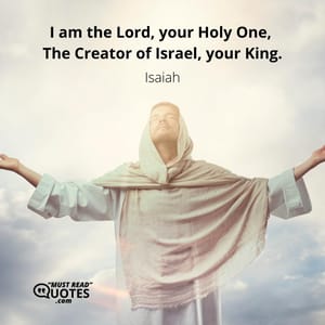I am the Lord, your Holy One, The Creator of Israel, your King.