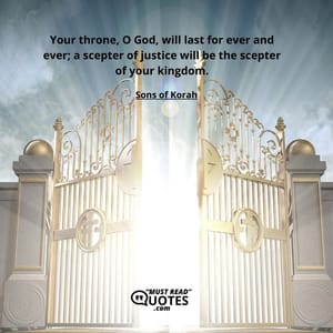 Your throne, O God, will last for ever and ever; a scepter of justice will be the scepter of your kingdom.