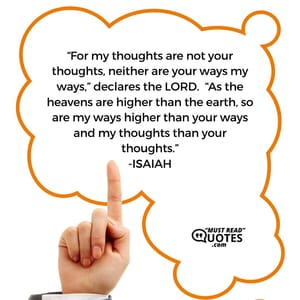 “For my thoughts are not your thoughts, neither are your ways my ways,” declares the LORD. “As the heavens are higher than the earth, so are my ways higher than your ways and my thoughts than your thoughts.”