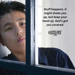 Stuff happens. It might shake you up, but keep your head up. God’s got you covered.