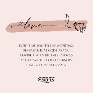 Every time you feel like worrying, remember that God has you covered. When life tries to drag you down, it’s good to know that God has your back.