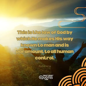 This is the law of God by which He makes His way known to man and is paramount to all human control.