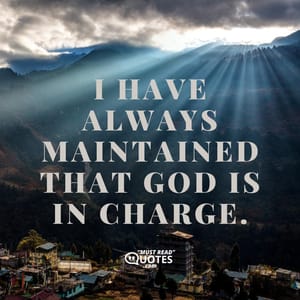 I have always maintained that God is in charge.