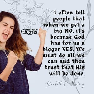 I often tell people that when we get a big NO, it's because God has for us a bigger YES. We must do all we can and then trust that His will be done.