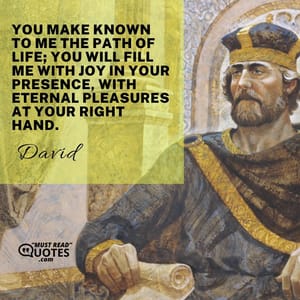 You make known to me the path of life; You will fill me with joy in Your presence, with eternal pleasures at Your right hand.