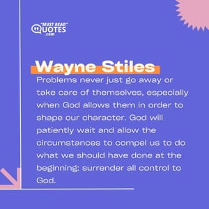 Problems never just go away or take care of themselves, especially when God allows them in order to shape our character. God will patiently wait and allow the circumstances to compel us to do what we should have done at the beginning: surrender all control to God.