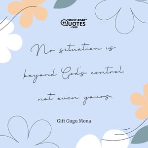 No situation is beyond God’s control, not even yours.