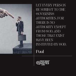 Let every person be subject to the governing authorities. For there is no authority except from God, and those that exist have been instituted by God.
