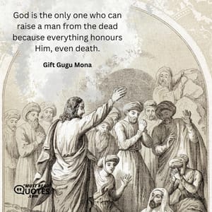 God is the only one who can raise a man from the dead because everything honours Him, even death.