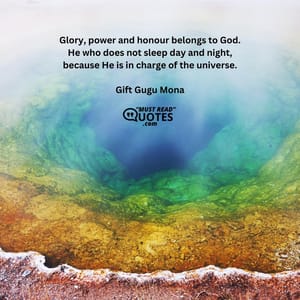 Glory, power and honour belongs to God. He who does not sleep day and night, because He is in charge of the universe.