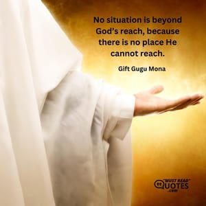 No situation is beyond God’s reach, because there is no place He cannot reach.