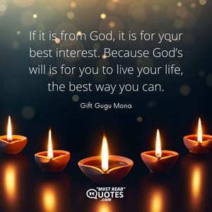 If it is from God, it is for your best interest. Because God’s will is for you to live your life, the best way you can.