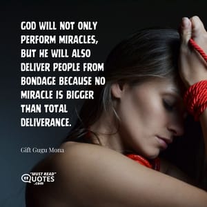 God will not only perform miracles, but He will also deliver people from bondage because no miracle is bigger than total deliverance.