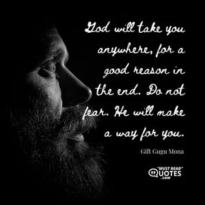 God will take you anywhere, for a good reason in the end. Do not fear. He will make a way for you.