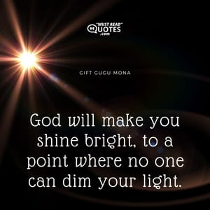 God will make you shine bright, to a point where no one can dim your light.