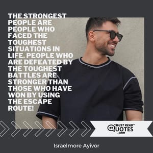 The strongest people are people who faced the toughest situations in life. People who are defeated by the toughest battles are stronger than those who have won by using the escape route!