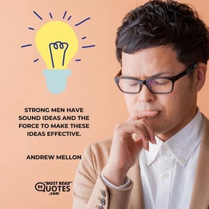 Strong men have sound ideas and the force to make these ideas effective.