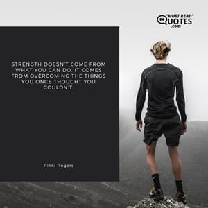Strength doesn’t come from what you can do. It comes from overcoming the things you once thought you couldn’t.