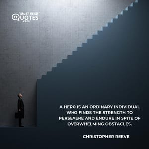A hero is an ordinary individual who finds the strength to persevere and endure in spite of overwhelming obstacles.