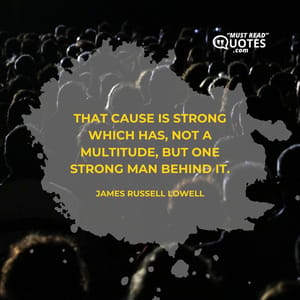 That cause is strong which has, not a multitude, but one strong man behind it.