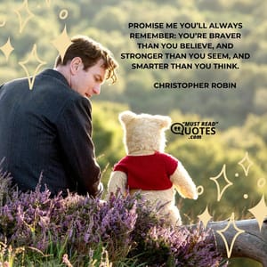 Promise me you’ll always remember: You’re braver than you believe, and stronger than you seem, and smarter than you think.