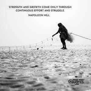 Strength and growth come only through continuous effort and struggle.