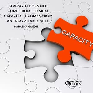 Strength does not come from physical capacity. It comes from an indomitable will.