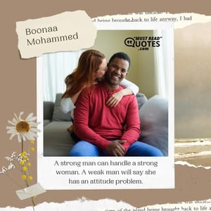 A strong man can handle a strong woman. A weak man will say she has an attitude problem.