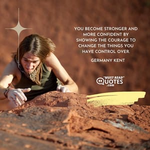 You become stronger and more confident by showing the courage to change the things you have control over.
