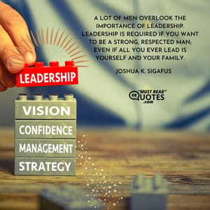 A lot of men overlook the importance of leadership. Leadership is required if you want to be a strong, respected man; even if all you ever lead is yourself and your family.