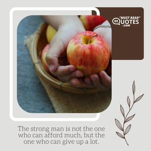 The strong man is not the one who can afford much, but the one who can give up a lot.