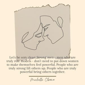 Let's be very clear: Strong men - men who are truly role models - don't need to put down women to make themselves feel powerful. People who are truly strong lift others up. People who are truly powerful bring others together.