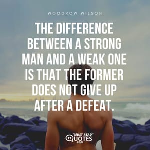 The difference between a strong man and a weak one is that the former does not give up after a defeat.