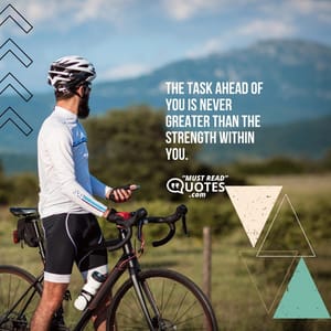 The task ahead of you is never greater than the strength within you.