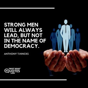 Strong men will always lead, but not in the name of democracy.