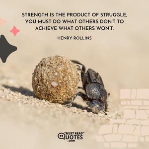 Strength is the product of struggle, you must do what others don’t to achieve what others won’t.